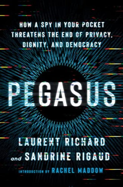 Pegasus: How a Spy in Your Pocket Threatens the End of Privacy, Dignity, and Democracy