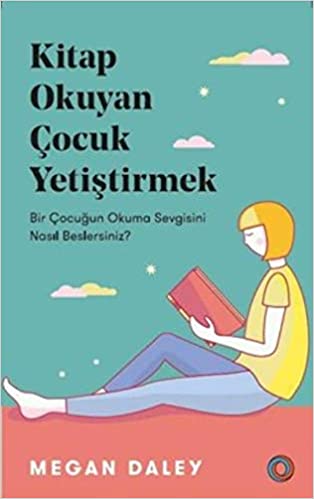 Kitap Okuyan Çocuk Yetiştirmek Bir Çocuğun Okuma Sevgisini Nasıl Beslersiniz?