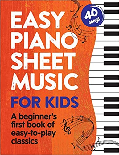 Easy Piano Sheet Music for Kids: A Beginners First Book of Easy to Play Classics 40 Songs