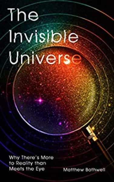 Invisible Universe: Why There's More to Reality Than Meets the Eye