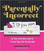 Parentally Incorrect: True Tales by Real Moms about the F**ked-Up Things Their Kids Have Done