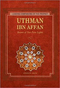 Uthman ibn Affan: The Possessor of Two Pure Lights  (Leading Companions of the Prophet)