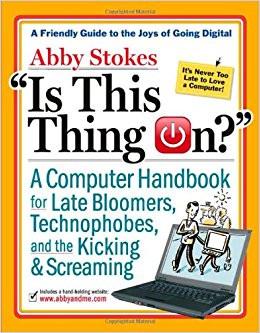 Is This Thing On?: A Computer Handbook for Late Bloomers, Technophobes, and the Kicking & Screaming