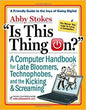 Is This Thing On?: A Computer Handbook for Late Bloomers, Technophobes, and the Kicking & Screaming