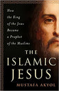 Islamic Jesus: How the King of the Jews Became a Prophet of the Muslims