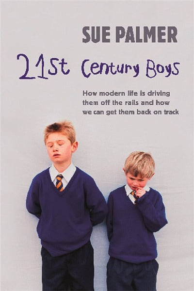 21ST CENTURY BOYS: HOW MODERN LIFE IS DRIVING THEM OFF THE RAILS AND HOW WE CAN GET THEM BACK ON TRACK