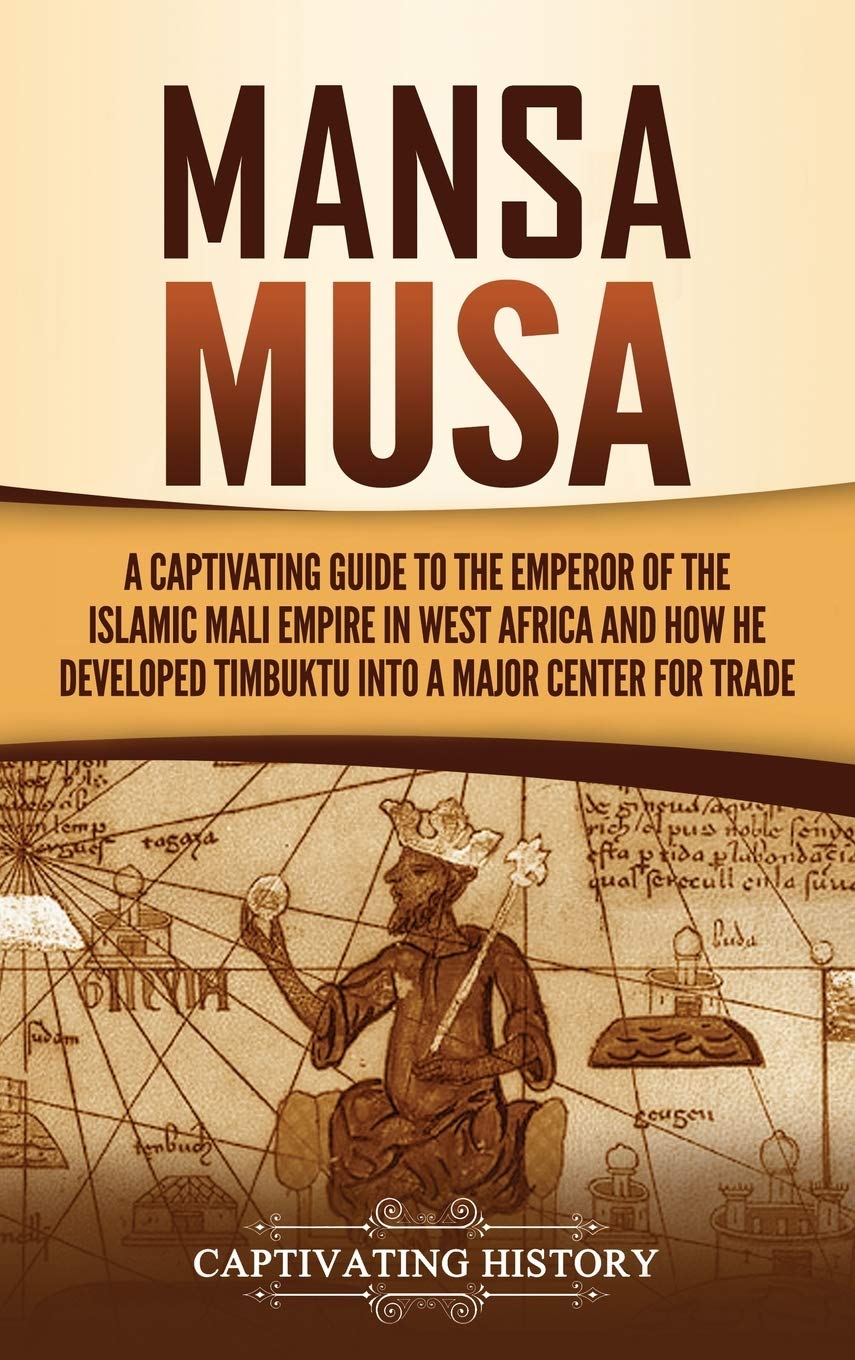 Mansa Musa: A Captivating Guide to the Emperor of the Islamic Mali Empire in West Africa and How He Developed Timbuktu into a Majo