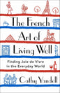 The French Art of Living Well: Finding Joie de Vivre in the Everyday World