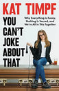 YOU CAN'T JOKE ABOUT THAT: WHY EVERYTHING IS FUNNY, NOTHING IS SACRED, AND WE'RE ALL IN THIS TOGETHER
