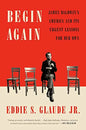 BEGIN AGAIN: JAMES BALDWIN'S AMERICA AND ITS URGENT LESSONS FOR OUR OWN