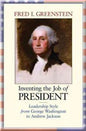 Inventing the Job of President: Leadership Style from George Washington to Andrew Jackson (New in Paper)