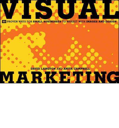 Visual Marketing: 99 Proven Ways for Small Businesses to Market with Images and Design