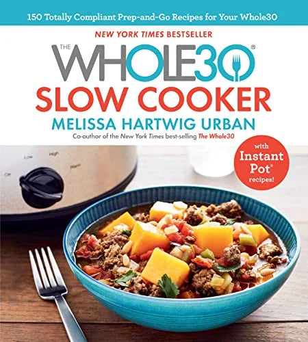 THE WHOLE30 SLOW COOKER: 150 TOTALLY COMPLIANT PREP-AND-GO RECIPES FOR YOUR WHOLE30