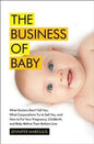 Business of Baby What Doctors Don't Tell You, What Corporations Try to Sell You, and How to Put Your Pregnancy, Childbirth, and Baby Be, the
