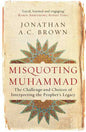Misquoting Muhammad: The Challenge and Choices of Interpreting the Prophet's Legacy
