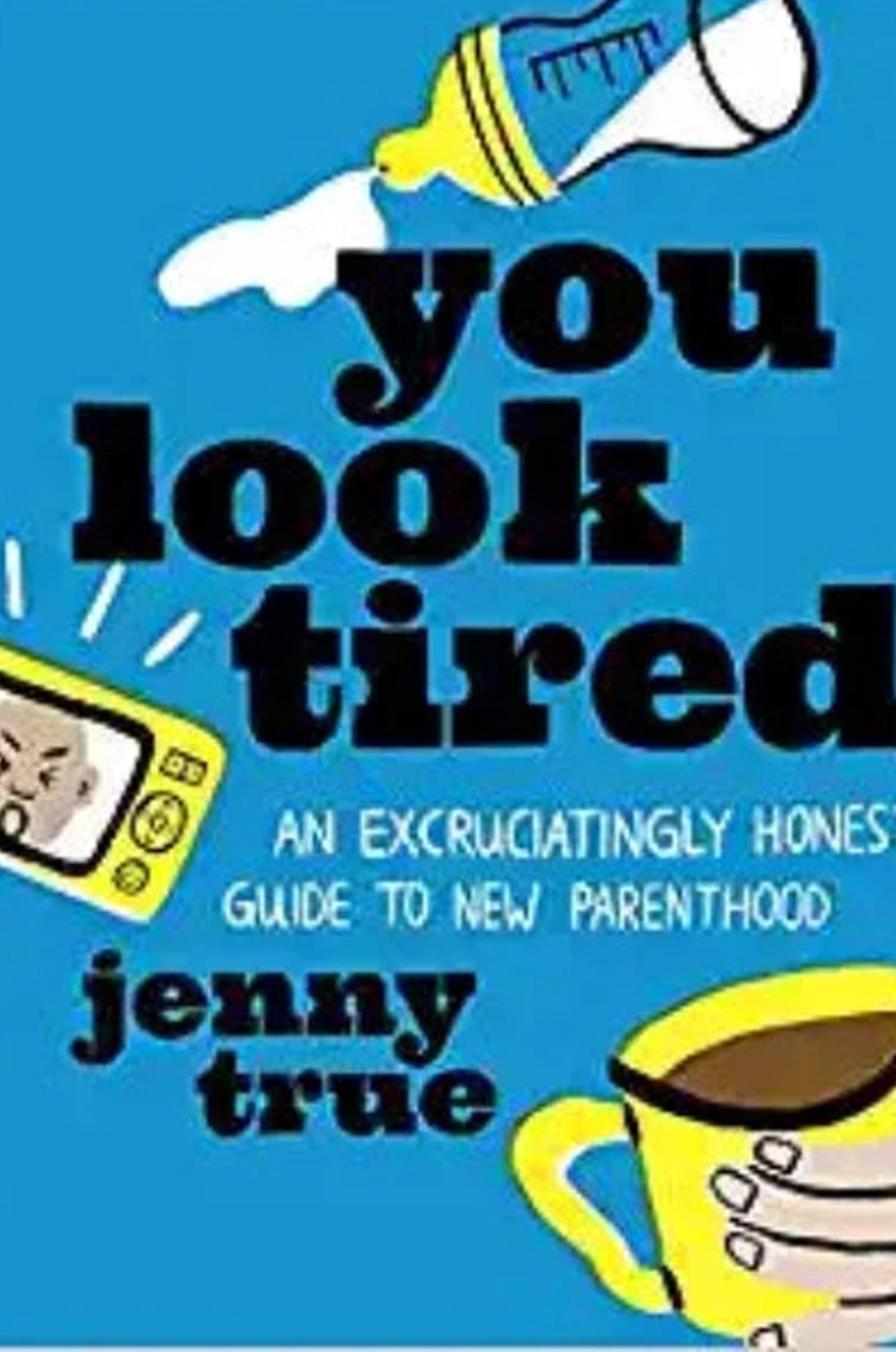 You Look Tired: An Excruciatingly Honest Guide to New Parenthood