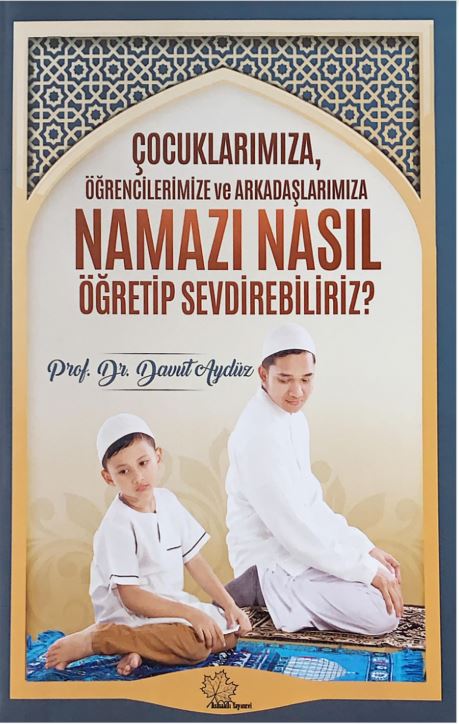 Çocuklarımıza,Oğrencilerimize ve Arkadaşlarımıza Namazı Nasıl Oğretip Sevdirebiliriz?