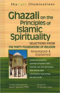 Ghazali on the Principles of Islamic Sprituality: Selections from the Forty Foundations of Religion--Annotated & Explained