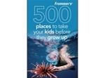 Frommer's 500 Places to Take Your Kids Before They Grow Up