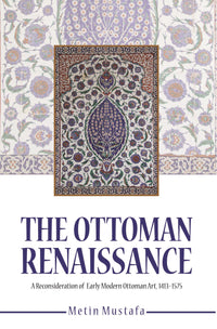 Ottoman Renaissance, the:  A Reconsideration of early Modern Ottoman Art, 1413-1575