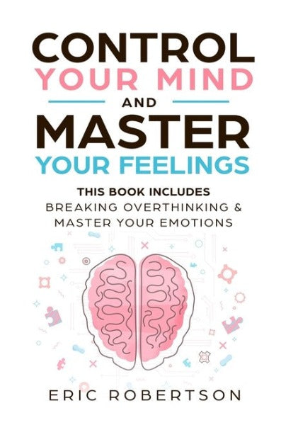 Control Your Mind and Master Your Feelings: This Book Includes - Break Overthinking & Master Your Emotions