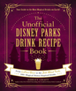 The Unofficial Disney Parks Drink Recipe Book: From LeFou's Brew to the Jedi Mind Trick, 100+ Magical Disney-Inspired Drinks (Unofficial Cookbook Gift Series) (Hardcover)