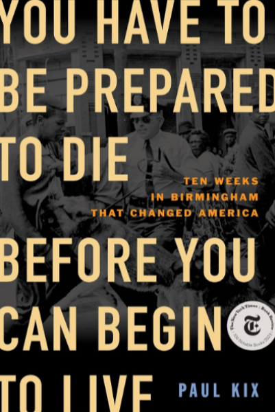 You Have to Be Prepared to Die Before You Can Begin to Live: Ten Weeks in Birmingham That Changed America (Hardcover)