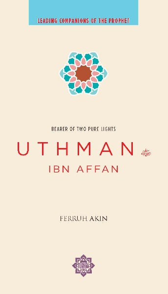 Uthman ibn Affan: The Possessor of Two Pure Lights  (Leading Companions of the Prophet)