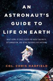 An Astronaut's Guide to Life on Earth: What Going to Space Taught Me about Ingenuity, Determination, and Being Prepared for Anything