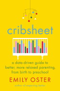 Cribsheet: A Data-Driven Guide to Better, More Relaxed Parenting, from Birth to Preschool