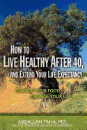 How to Live Healthy After 40, and Extend Your Life Expectancy: Change Your Food, Change Your Life