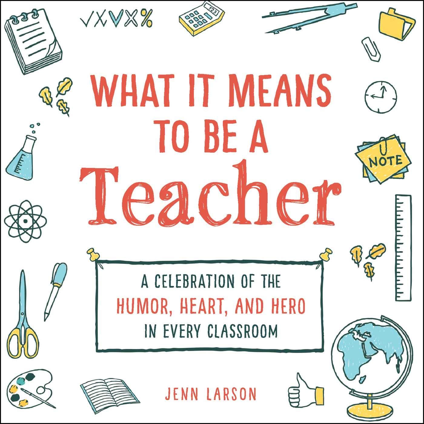 What It Means to Be a Teacher: A Celebration of the Humor, Heart, and Hero in Every Classroom