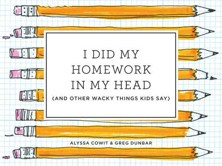 I Did My Homework in My Head: (and Other Wacky Things Kids Say)