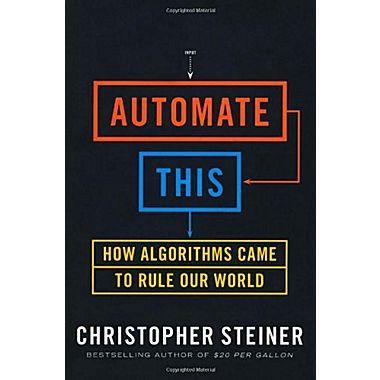 Automate This: How Algorithms Came to Rule Our World