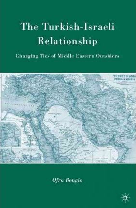 The Turkish-Israeli Relationship: Changing Ties of Middle Eastern Outsiders