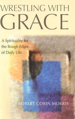 Wrestling with Grace: A Spirituality for the Rough Edges of Daily Life (Paperback)